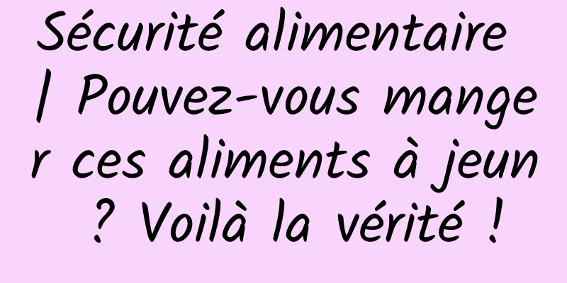 Sécurité alimentaire | Pouvez-vous manger ces aliments à jeun ? Voilà la vérité !