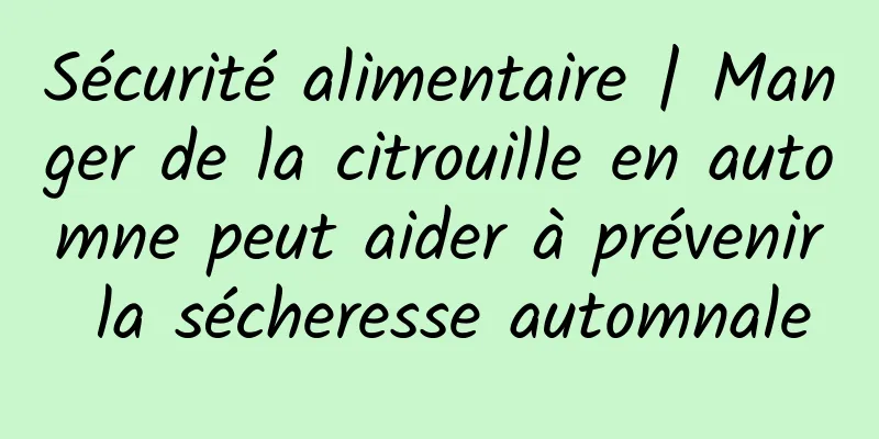 Sécurité alimentaire | Manger de la citrouille en automne peut aider à prévenir la sécheresse automnale