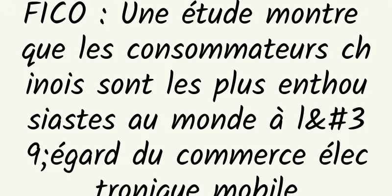FICO : Une étude montre que les consommateurs chinois sont les plus enthousiastes au monde à l'égard du commerce électronique mobile