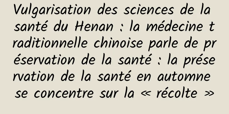 Vulgarisation des sciences de la santé du Henan : la médecine traditionnelle chinoise parle de préservation de la santé : la préservation de la santé en automne se concentre sur la « récolte »