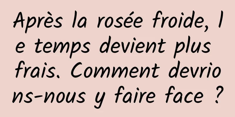 Après la rosée froide, le temps devient plus frais. Comment devrions-nous y faire face ?