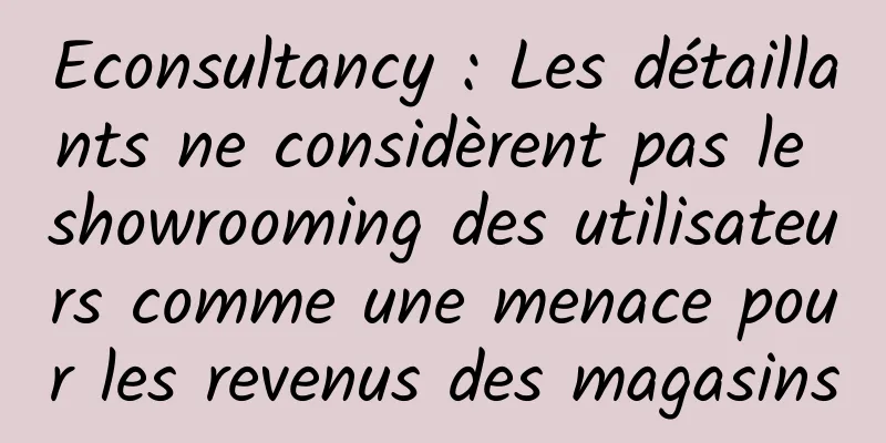 Econsultancy : Les détaillants ne considèrent pas le showrooming des utilisateurs comme une menace pour les revenus des magasins