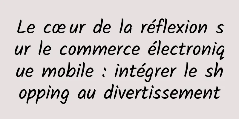 Le cœur de la réflexion sur le commerce électronique mobile : intégrer le shopping au divertissement