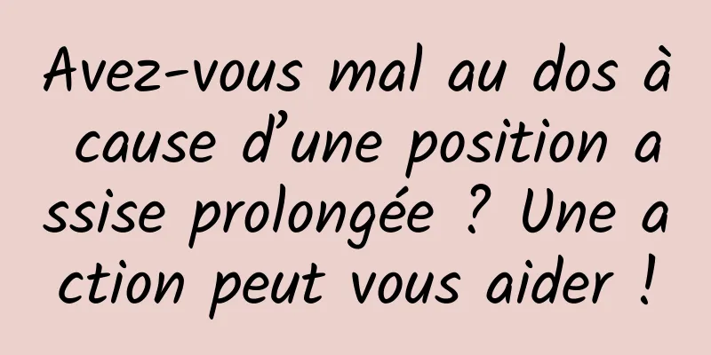Avez-vous mal au dos à cause d’une position assise prolongée ? Une action peut vous aider !