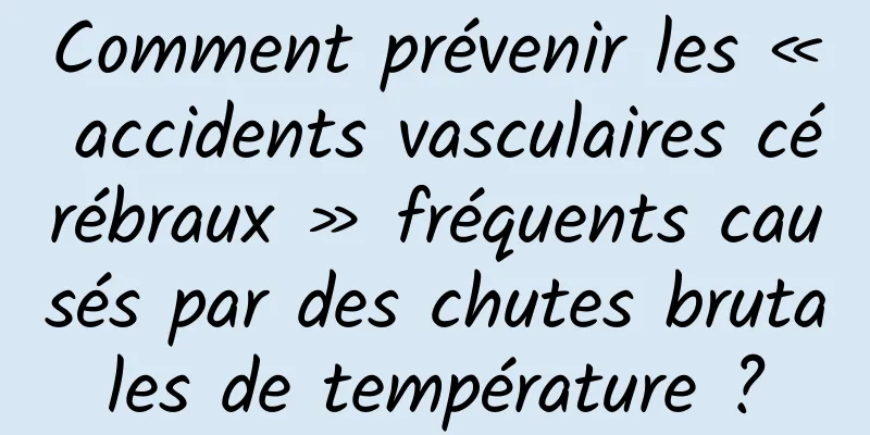 Comment prévenir les « accidents vasculaires cérébraux » fréquents causés par des chutes brutales de température ?