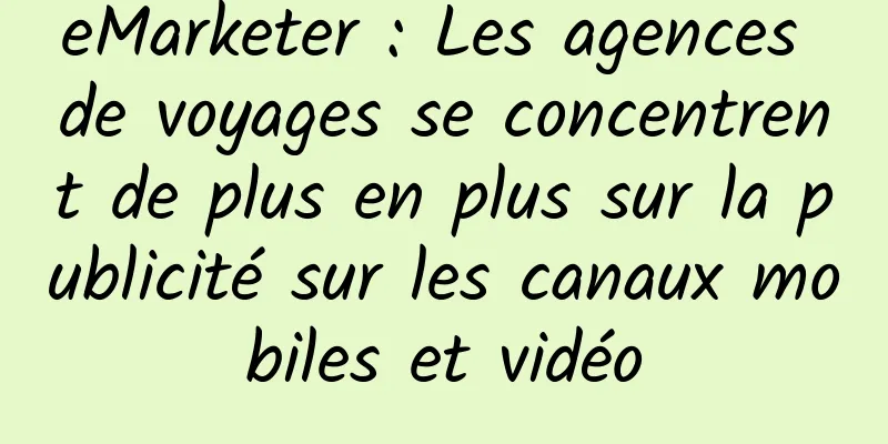 eMarketer : Les agences de voyages se concentrent de plus en plus sur la publicité sur les canaux mobiles et vidéo