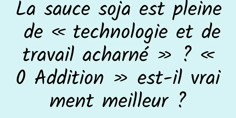 La sauce soja est pleine de « technologie et de travail acharné » ? « 0 Addition » est-il vraiment meilleur ?