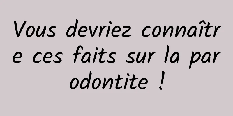 Vous devriez connaître ces faits sur la parodontite !