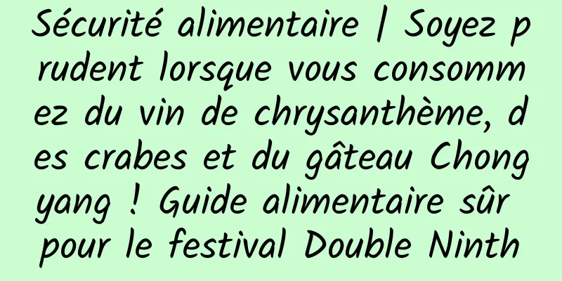 Sécurité alimentaire | Soyez prudent lorsque vous consommez du vin de chrysanthème, des crabes et du gâteau Chongyang ! Guide alimentaire sûr pour le festival Double Ninth