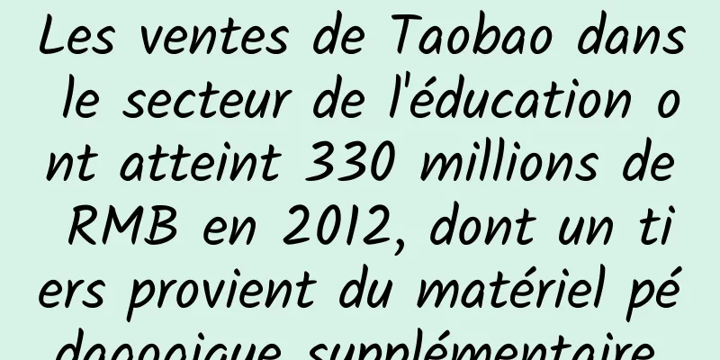 Les ventes de Taobao dans le secteur de l'éducation ont atteint 330 millions de RMB en 2012, dont un tiers provient du matériel pédagogique supplémentaire.