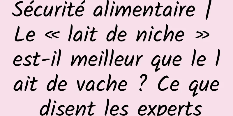 Sécurité alimentaire | Le « lait de niche » est-il meilleur que le lait de vache ? Ce que disent les experts