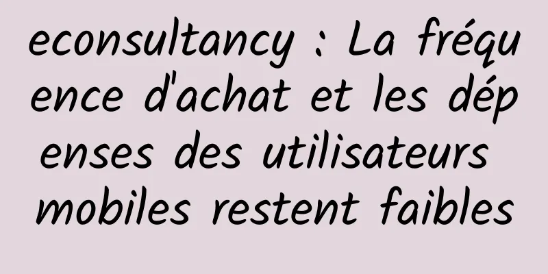 econsultancy : La fréquence d'achat et les dépenses des utilisateurs mobiles restent faibles
