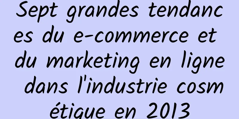 Sept grandes tendances du e-commerce et du marketing en ligne dans l'industrie cosmétique en 2013
