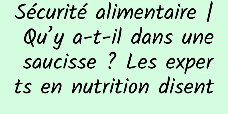 Sécurité alimentaire | Qu’y a-t-il dans une saucisse ? Les experts en nutrition disent