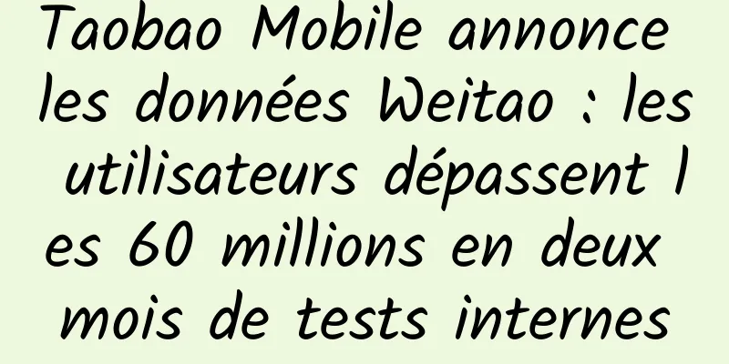 Taobao Mobile annonce les données Weitao : les utilisateurs dépassent les 60 millions en deux mois de tests internes