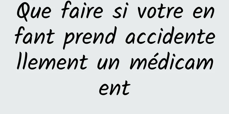 Que faire si votre enfant prend accidentellement un médicament