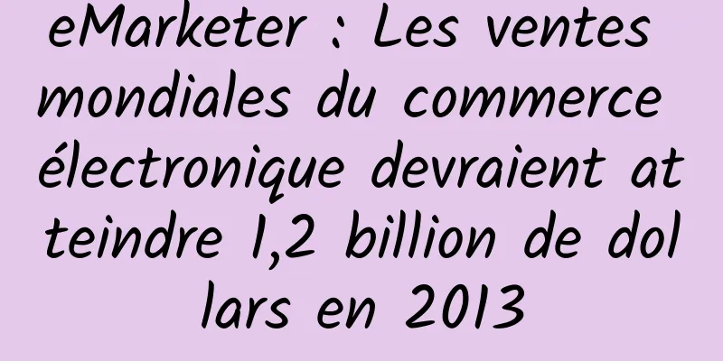 eMarketer : Les ventes mondiales du commerce électronique devraient atteindre 1,2 billion de dollars en 2013
