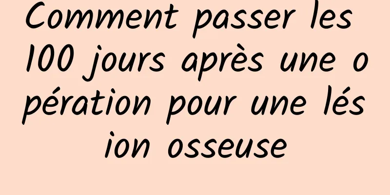 Comment passer les 100 jours après une opération pour une lésion osseuse