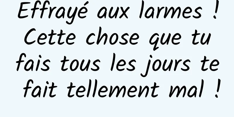Effrayé aux larmes ! Cette chose que tu fais tous les jours te fait tellement mal !