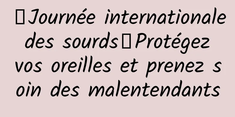 【Journée internationale des sourds】Protégez vos oreilles et prenez soin des malentendants