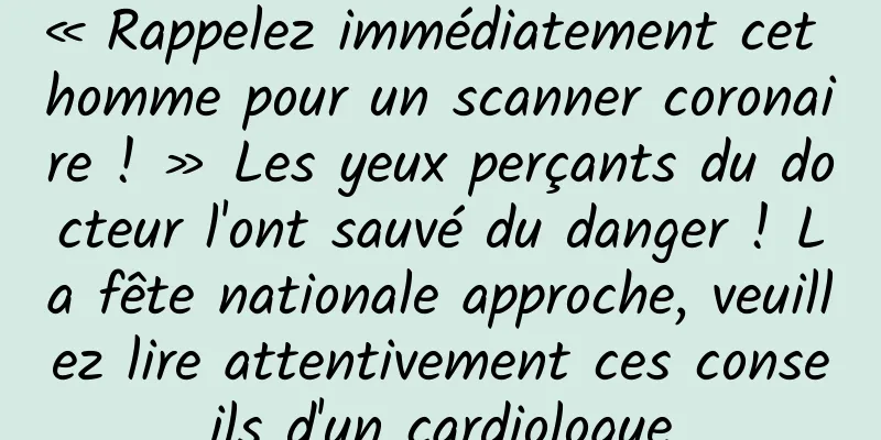 « Rappelez immédiatement cet homme pour un scanner coronaire ! » Les yeux perçants du docteur l'ont sauvé du danger ! La fête nationale approche, veuillez lire attentivement ces conseils d'un cardiologue