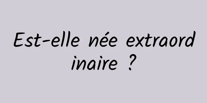 Est-elle née extraordinaire ?