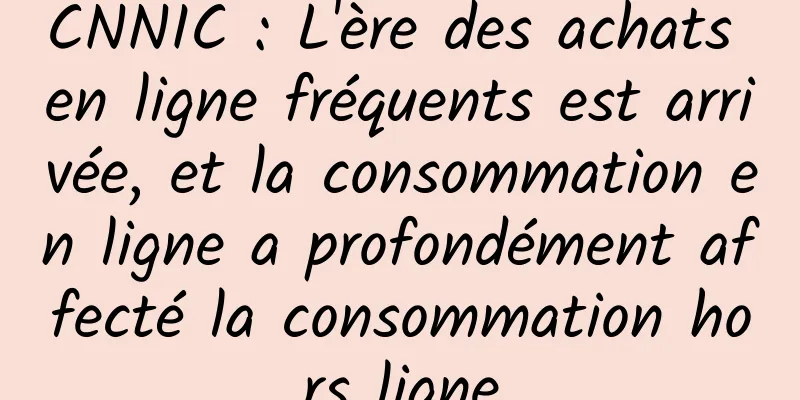 CNNIC : L'ère des achats en ligne fréquents est arrivée, et la consommation en ligne a profondément affecté la consommation hors ligne