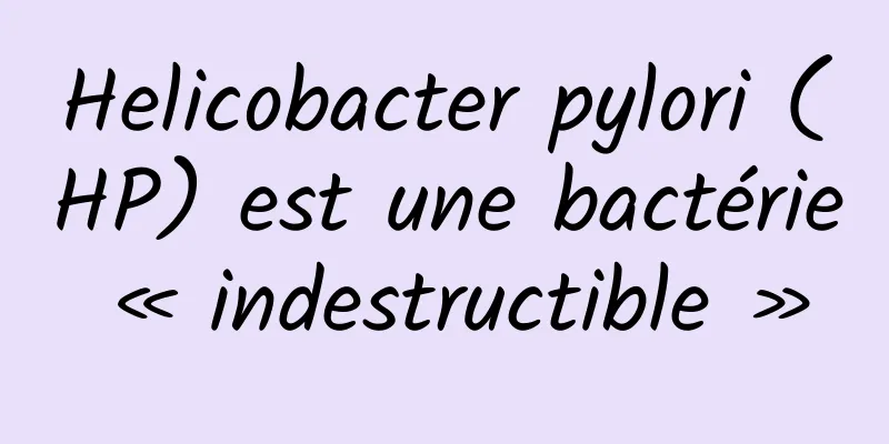 Helicobacter pylori (HP) est une bactérie « indestructible »
