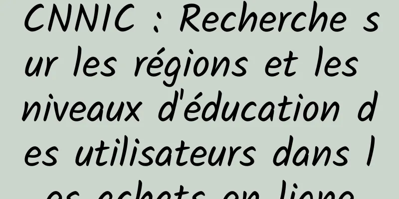 CNNIC : Recherche sur les régions et les niveaux d'éducation des utilisateurs dans les achats en ligne