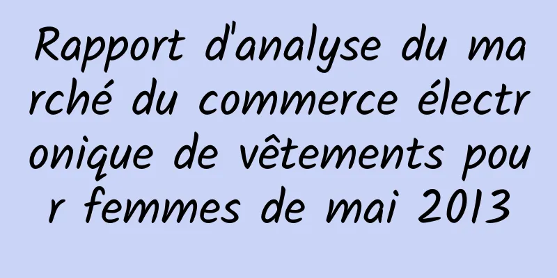 Rapport d'analyse du marché du commerce électronique de vêtements pour femmes de mai 2013