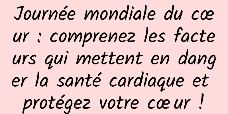 Journée mondiale du cœur : comprenez les facteurs qui mettent en danger la santé cardiaque et protégez votre cœur !
