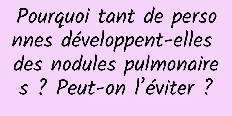 Pourquoi tant de personnes développent-elles des nodules pulmonaires ? Peut-on l’éviter ?