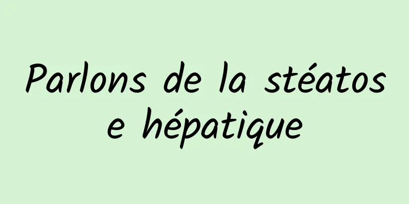 Parlons de la stéatose hépatique