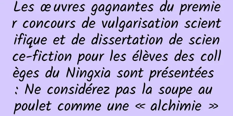 Les œuvres gagnantes du premier concours de vulgarisation scientifique et de dissertation de science-fiction pour les élèves des collèges du Ningxia sont présentées : Ne considérez pas la soupe au poulet comme une « alchimie »