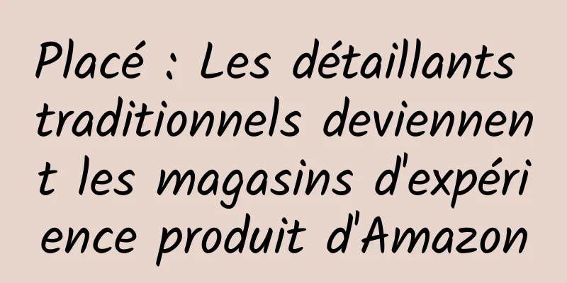 Placé : Les détaillants traditionnels deviennent les magasins d'expérience produit d'Amazon