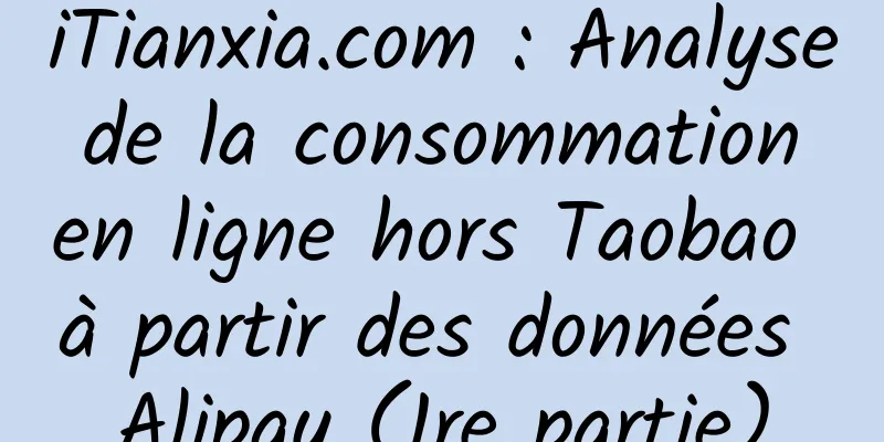iTianxia.com : Analyse de la consommation en ligne hors Taobao à partir des données Alipay (1re partie)