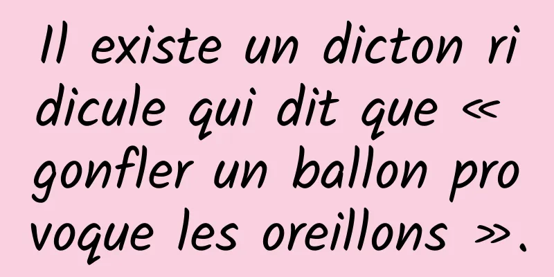 Il existe un dicton ridicule qui dit que « gonfler un ballon provoque les oreillons ».
