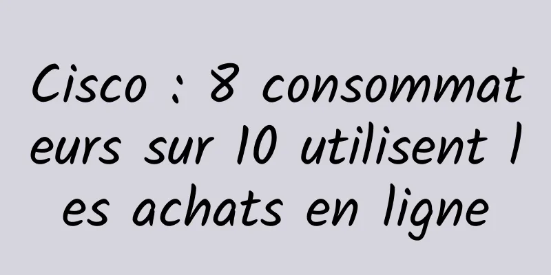 Cisco : 8 consommateurs sur 10 utilisent les achats en ligne