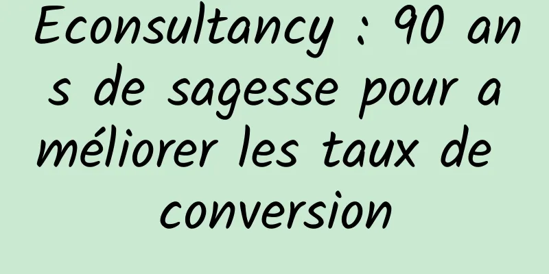 Econsultancy : 90 ans de sagesse pour améliorer les taux de conversion