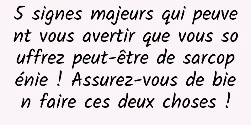 5 signes majeurs qui peuvent vous avertir que vous souffrez peut-être de sarcopénie ! Assurez-vous de bien faire ces deux choses !