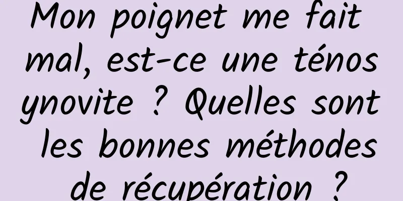 Mon poignet me fait mal, est-ce une ténosynovite ? Quelles sont les bonnes méthodes de récupération ?