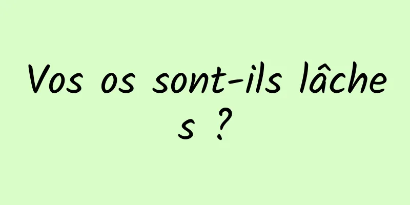 Vos os sont-ils lâches ?
