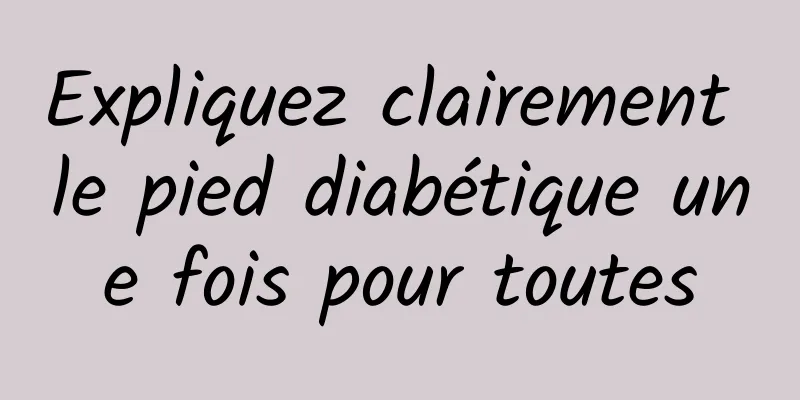 Expliquez clairement le pied diabétique une fois pour toutes