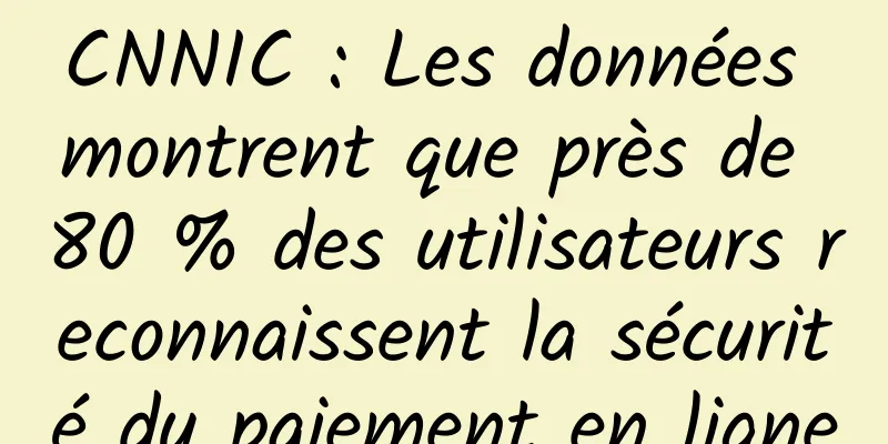 CNNIC : Les données montrent que près de 80 % des utilisateurs reconnaissent la sécurité du paiement en ligne
