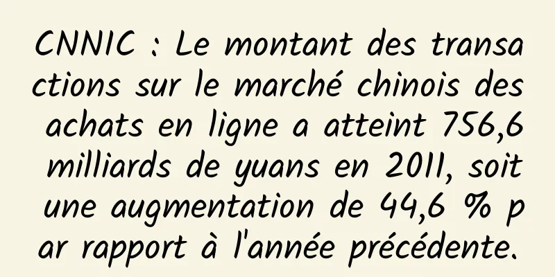 CNNIC : Le montant des transactions sur le marché chinois des achats en ligne a atteint 756,6 milliards de yuans en 2011, soit une augmentation de 44,6 % par rapport à l'année précédente.