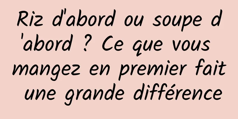 Riz d'abord ou soupe d'abord ? Ce que vous mangez en premier fait une grande différence