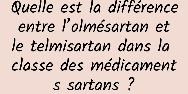 Quelle est la différence entre l’olmésartan et le telmisartan dans la classe des médicaments sartans ?