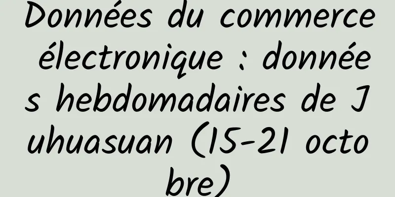 Données du commerce électronique : données hebdomadaires de Juhuasuan (15-21 octobre)