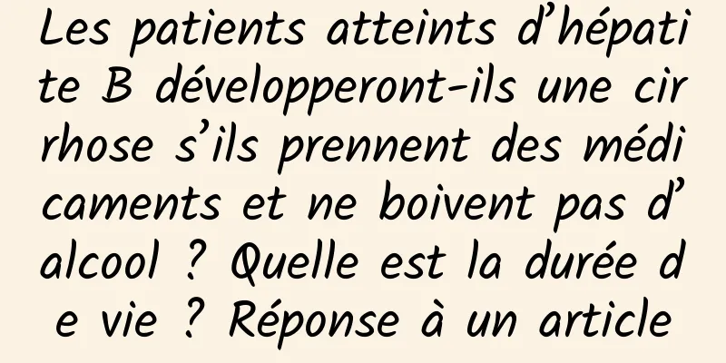 Les patients atteints d’hépatite B développeront-ils une cirrhose s’ils prennent des médicaments et ne boivent pas d’alcool ? Quelle est la durée de vie ? Réponse à un article
