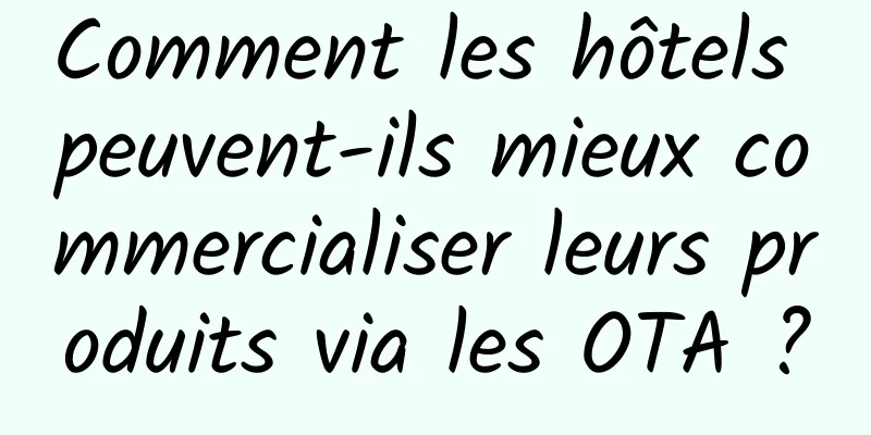 Comment les hôtels peuvent-ils mieux commercialiser leurs produits via les OTA ?